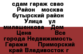 сдам гараж свао › Район ­ москва бутырский район › Улица ­ ул милашенкова › Дом ­ 12 › Цена ­ 3 000 - Все города Недвижимость » Гаражи   . Приморский край,Владивосток г.